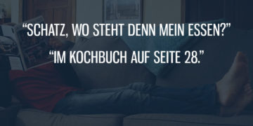 Schatz, wo steht mein Essen?