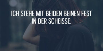 Ich stehe mit beiden Beinen fest in der Scheiße