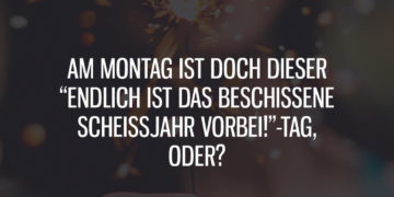 Endlich ist das beschissene Scheißjahr vorbei!