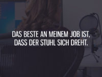 Das Beste an meinem Job ist, dass der Stuhl sich dreht