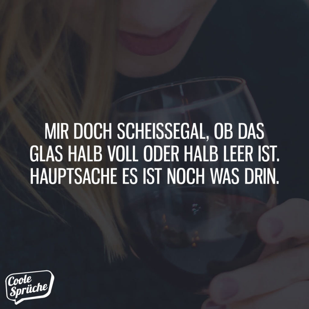 Mir egal ob das Glas halb voll oder halb leer ist Coole Sprüche