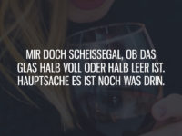 Mir egal ob das Glas halb voll oder halb leer ist