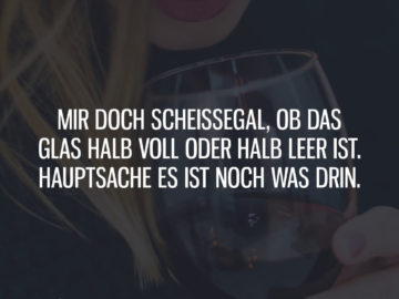 Mir egal ob das Glas halb voll oder halb leer ist