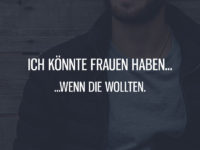 Ich könnte Frauen haben, wenn die wollten