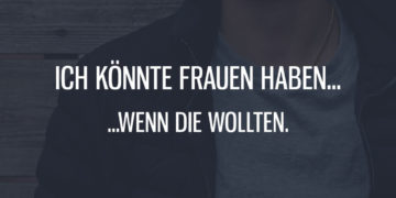 Ich könnte Frauen haben, wenn die wollten