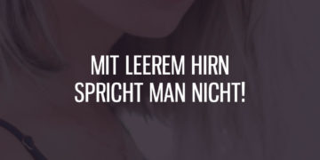 Mit leerem Hirn spricht man nicht!