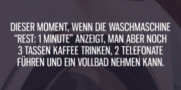 Dieser Moment, wenn die Waschmaschine Rest 1 Minute anzeigt