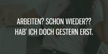 Arbeiten? Hab' ich doch gestern erst