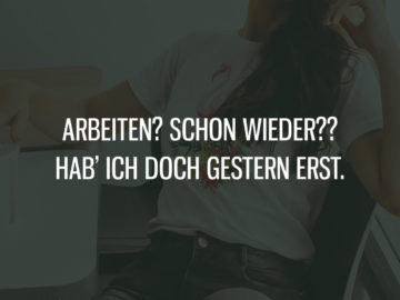 Arbeiten? Hab' ich doch gestern erst