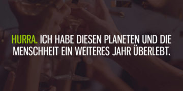 Hurra. Ich habe die Menschheit ein weiteres Jahr überlebt